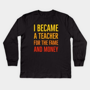 I Became A Teacher For The Money And Fame Kids Long Sleeve T-Shirt